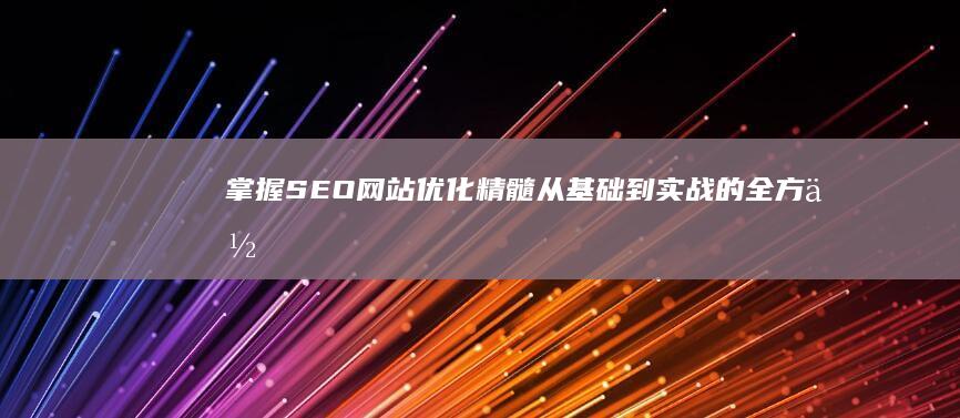 掌握SEO网站优化精髓：从基础到实战的全方位培训